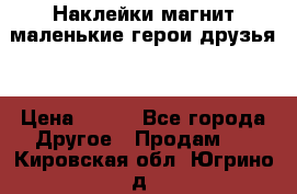 Наклейки магнит маленькие герои друзья  › Цена ­ 130 - Все города Другое » Продам   . Кировская обл.,Югрино д.